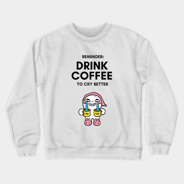 Drink Coffee to Cry Better - Funny Cartoon Gifts Crewneck Sweatshirt by Tired Pirate